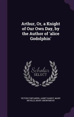 Arthur, Or, a Knight of Our Own Day, by the Author of 'alice Godolphin' - Fontanier, Victor; Hardy, Janet; Neville, Mary