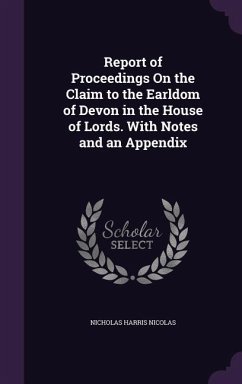 Report of Proceedings On the Claim to the Earldom of Devon in the House of Lords. With Notes and an Appendix - Nicolas, Nicholas Harris