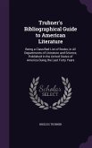 Trubner's Bibliographical Guide to American Literature: Being a Classified List of Books, in All Departments of Literature and Science, Published in t