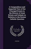 A Compendious and Impartial View of the Principal Events in the History of Great Britain and Ireland, in Relation to the Roman Catholic Question