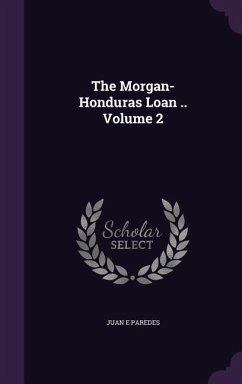 The Morgan-Honduras Loan .. Volume 2 - Paredes, Juan E.