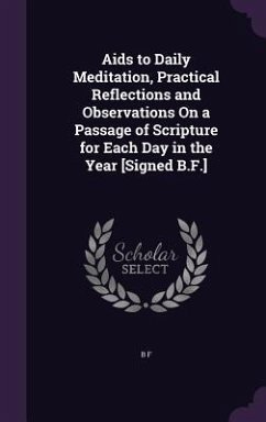 Aids to Daily Meditation, Practical Reflections and Observations On a Passage of Scripture for Each Day in the Year [Signed B.F.] - F, B.