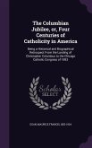 The Columbian Jubilee, Or, Four Centuries of Catholicity in America: Being a Historical and Biographical Retrospect from the Landing of Christopher Co