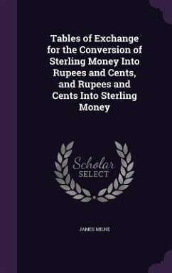 Tables of Exchange for the Conversion of Sterling Money Into Rupees and Cents, and Rupees and Cents Into Sterling Money - Milne, James