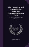 The Theoretical And Practical Boiler-maker And Engineers' Reference Book