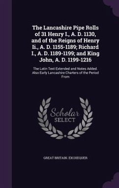 The Lancashire Pipe Rolls of 31 Henry I., A. D. 1130, and of the Reigns of Henry Ii., A. D. 1155-1189; Richard I., A. D. 1189-1199; and King John, A. D. 1199-1216 - Exchequer, Great Britain