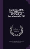 Constitution Of The State Of Missouri, 1875, With All Amendments To 1909