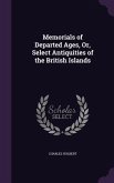 Memorials of Departed Ages, Or, Select Antiquities of the British Islands