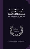 General View of the Agriculture of the County of Clydesdale: With Observations on the Means of Its Improvement