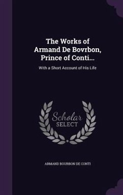 The Works of Armand de Bovrbon, Prince of Conti...: With a Short Account of His Life - De Conti, Armand Bourbon
