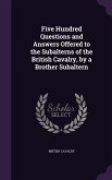 Five Hundred Questions and Answers Offered to the Subalterns of the British Cavalry, by a Brother Subaltern