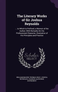The Literary Works of Sir Joshua Reynolds - Mason, William; Gray, Thomas; Reynolds, Joshua