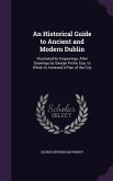 An Historical Guide to Ancient and Modern Dublin: Illustrated by Engravings, After Drawings by George Petrie, Esq. to Which Is Annexed a Plan of the
