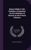 Report Made to the Chamber of Deputies On the Abolition of Slavery in the French Colonies