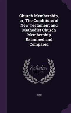 Church Membership, or, The Conditions of New Testament and Methodist Church Membership Examined and Compared - Bond