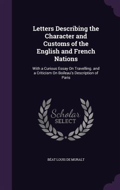 Letters Describing the Character and Customs of the English and French Nations: With a Curious Essay on Travelling. and a Criticism on Boileau's Descr - De Muralt, Beat Louis