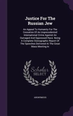 Justice for the Russian Jew: An Appeal to Humanity for the Cessation of an Unprecedented International Crime Against an Outraged and Oppressed Race - Anonymous