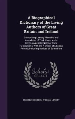 A Biographical Dictionary of the Living Authors of Great Britain and Ireland: Comprising Literary Memoirs and Anecdotes of Their Lives, and a Chrono - Shoberl, Frederic; Upcott, William