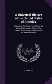 A Universal History of the United States of America: Embracing the Whole Period, from the Earliest Discoveries, Down to the Present Time. Giving a D
