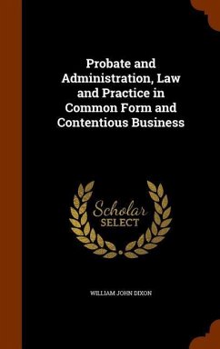 Probate and Administration, Law and Practice in Common Form and Contentious Business - Dixon, William John