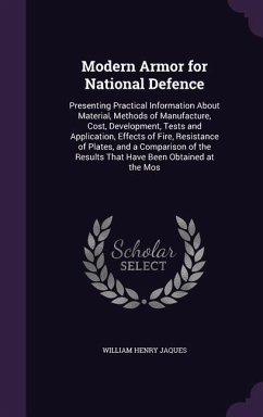 Modern Armor for National Defence: Presenting Practical Information about Material, Methods of Manufacture, Cost, Development, Tests and Application, - Jaques, William Henry