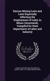 Kansas Mining Laws and Laws Especially Affecting the Employment of Labor in Mines (Annotated), Compiled for State Department of Labor and Industry