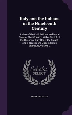 Italy and the Italians in the Nineteenth Century: A View of the Civil, Political and Moral State of That Country: With a Sketch of the History of Ital - Vieusseux, Andre