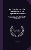 An Enquiry Into the Foundation of the English Constitution: Or, an Historical Essay Upon the Anglo-Saxon Government Both in Germany and England