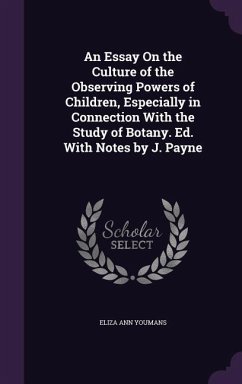 An Essay On the Culture of the Observing Powers of Children, Especially in Connection With the Study of Botany. Ed. With Notes by J. Payne - Youmans, Eliza Ann