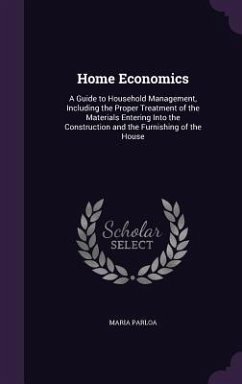 Home Economics: A Guide to Household Management, Including the Proper Treatment of the Materials Entering Into the Construction and th - Parloa, Maria