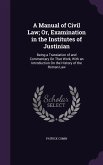 A Manual of Civil Law; Or, Examination in the Institutes of Justinian