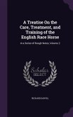 A Treatise On the Care, Treatment, and Training of the English Race Horse