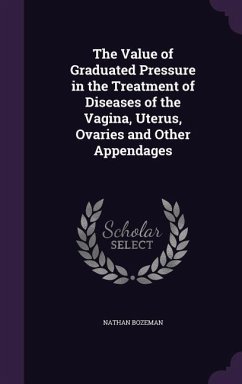 The Value of Graduated Pressure in the Treatment of Diseases of the Vagina, Uterus, Ovaries and Other Appendages - Bozeman, Nathan
