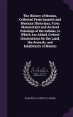 The History of Mexico, Collected from Spanish and Mexican Historians, from Manuscripts and Ancient Paintings of the Indians, to Which Are Added, Criti