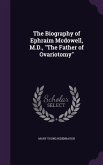 The Biography of Ephraim Mcdowell, M.D., &quote;The Father of Ovariotomy&quote;