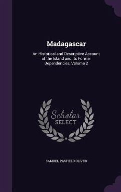 Madagascar: An Historical and Descriptive Account of the Island and Its Former Dependencies, Volume 2 - Oliver, Samuel Pasfield