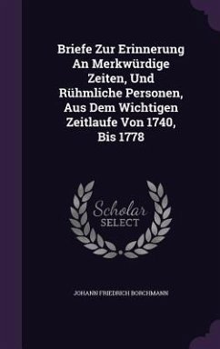 Briefe Zur Erinnerung an Merkwurdige Zeiten, Und Ruhmliche Personen, Aus Dem Wichtigen Zeitlaufe Von 1740, Bis 1778 - Borchmann, Johann Friedrich