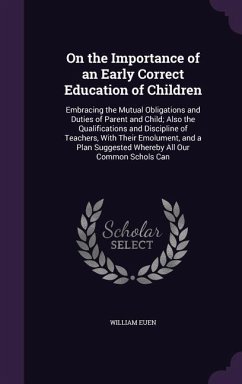 On the Importance of an Early Correct Education of Children: Embracing the Mutual Obligations and Duties of Parent and Child; Also the Qualifications - Euen, William