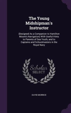 The Young Midshipman's Instructor: (Designed as a Companion to Hamilton Moore's Navigation) with Useful Hints to Parents of Sea Youth, and to Captains - Morrice, David