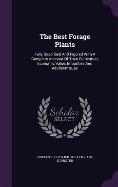 The Best Forage Plants: Fully Described and Figured with a Complete Account of Their Cultivation, Economic Value, Impurities and Adulterants, - Stebler, Friedrich Gottlieb; Schroter, Carl
