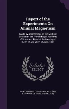 Report of the Experiments on Animal Magnetism: Made by a Committee of the Medical Section of the French Royal Academy of Sciences: Read at the Meeting - Colquhoun, John Campbell