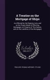 A Treatise on the Mortgage of Ships: As Affected by the Registry Acts, and on the Proper Mode of Effecting Mortgages on Property of This Nature, and