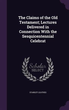 The Claims of the Old Testament; Lectures Delivered in Connection With the Sesquicentennial Celebrat - Leathes, Stanley