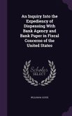 An Inquiry Into the Expediency of Dispensing With Bank Agency and Bank Paper in Fiscal Concerns of the United States