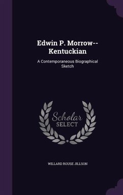 Edwin P. Morrow--Kentuckian: A Contemporaneous Biographical Sketch - Jillson, Willard Rouse
