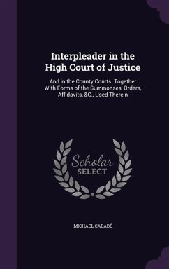 Interpleader in the High Court of Justice: And in the County Courts. Together with Forms of the Summonses, Orders, Affidavits, &C., Used Therein - Cababe, Michael