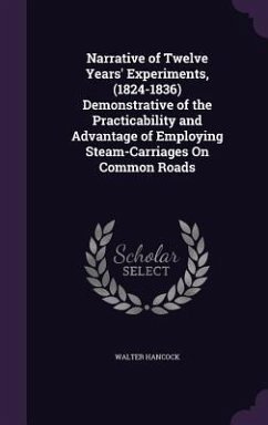 Narrative of Twelve Years' Experiments, (1824-1836) Demonstrative of the Practicability and Advantage of Employing Steam-Carriages on Common Roads - Hancock, Walter