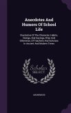 Anecdotes and Humors of School Life: Illustrative of the Character, Habits, Doings, and Sayings, Wise and Otherwise, of Teachers and Scholars in Ancie