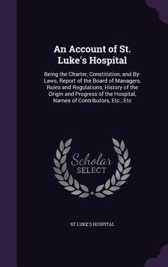 An Account of St. Luke's Hospital: Being the Charter, Constitution, and By-Laws, Report of the Board of Managers, Rules and Regulations, History of t - Hospital, St Luke's