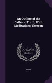 An Outline of the Catholic Truth, With Meditations Thereon